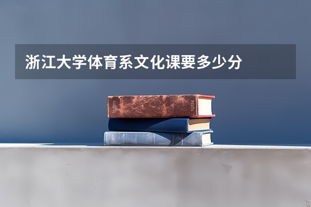 浙江大学体育系文化课要多少分