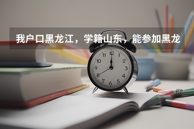 我户口黑龙江，学籍山东，能参加黑龙江高考吗