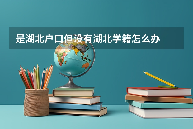 是湖北户口但没有湖北学籍怎么办