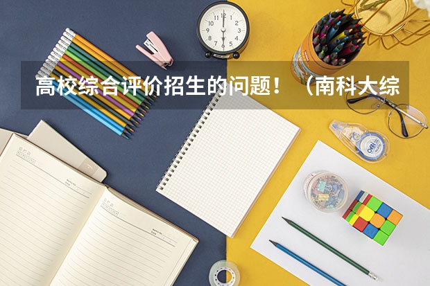 高校综合评价招生的问题!(南科大综合评价常见问题汇总!你想知道的都在这里!)