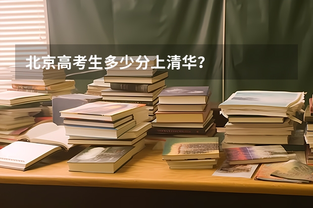 北京高考生多少分上清华？