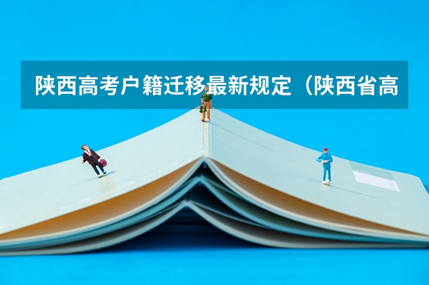 陕西高考户籍迁移最新规定（陕西省高考政策）