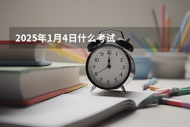 2025年1月4日什么考试