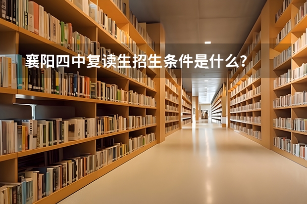 襄阳四中复读生招生条件是什么？