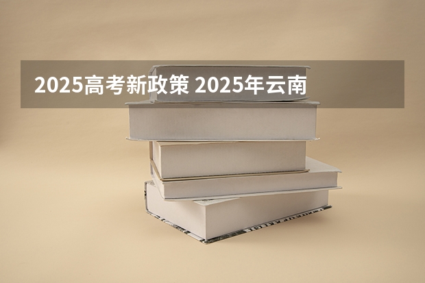 2025高考新政策 2025年云南春季高考分数查询时间