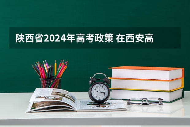陕西省2024年高考政策 在西安高考的条件