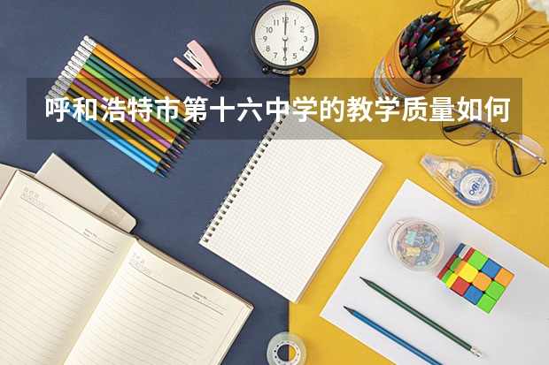 呼和浩特市第十六中学的教学质量如何?