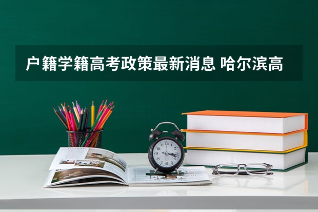户籍学籍高考政策最新消息 哈尔滨高考政策户籍学籍要求