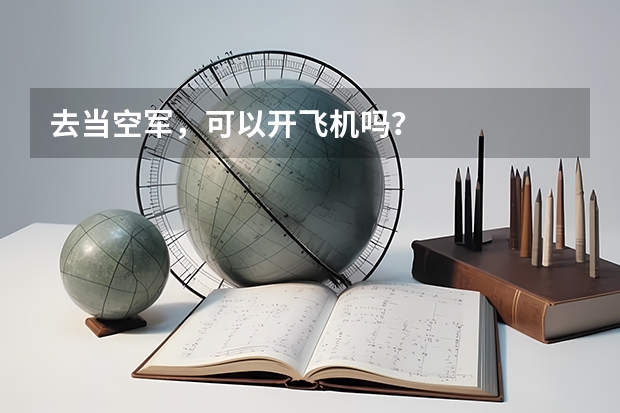 去当空军，可以开飞机吗？