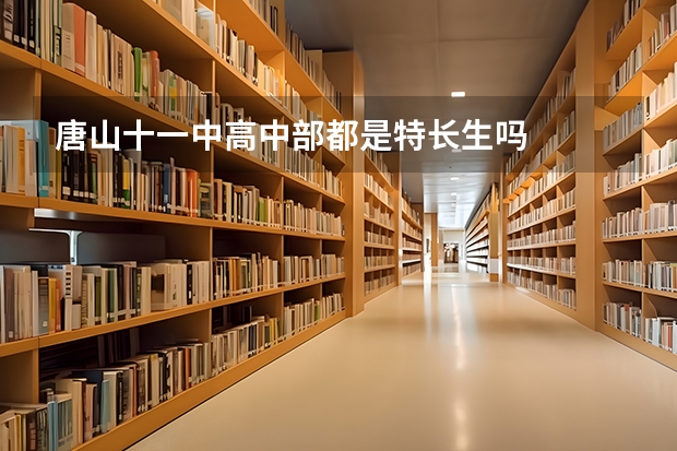 唐山十一中高中部都是特长生吗