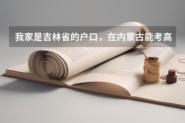 我家是吉林省的户口，在内蒙古能考高中，和大学吗