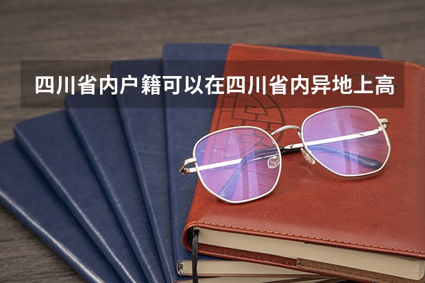 四川省内户籍可以在四川省内异地上高中吗？参加高考时回户口所在地考还是在就读学校区域考试?