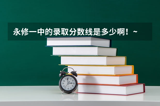 永修一中的录取分数线是多少啊！~