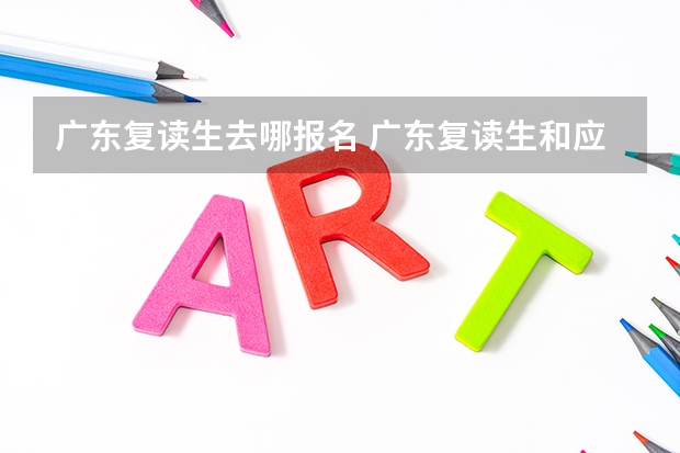 广东复读生去哪报名 广东复读生和应届生区别