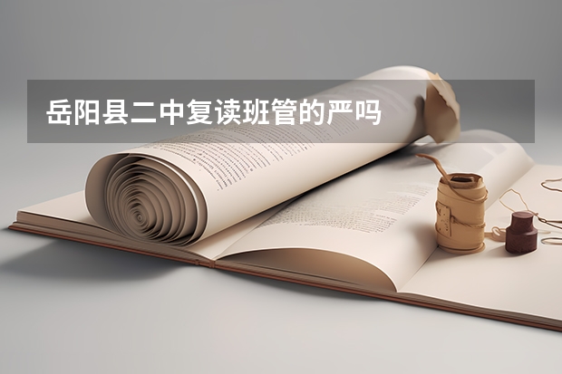 岳阳县二中复读班管的严吗