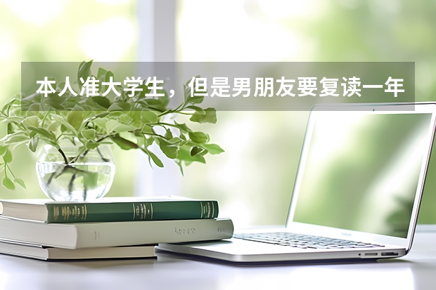 本人准大学生，但是男朋友要复读一年，怎么办？