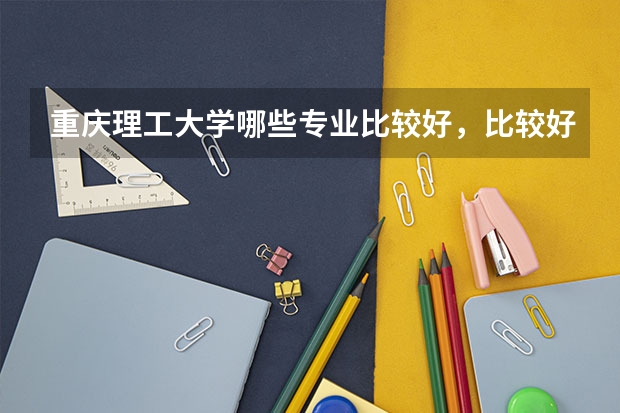 重庆理工大学哪些专业比较好，比较好就业，收的分数线大概是多少，谢谢