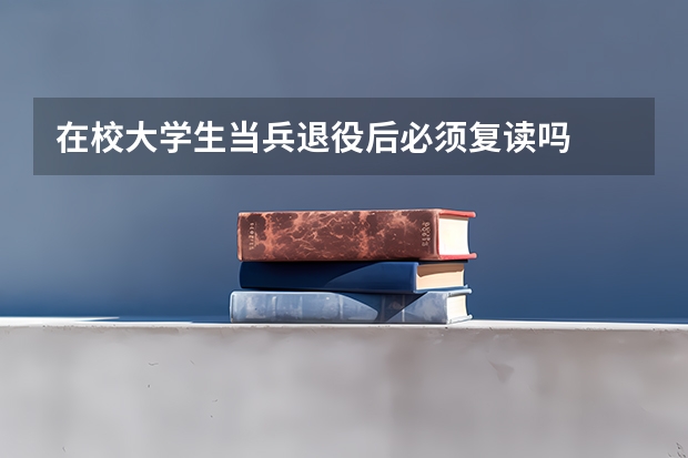 在校大学生当兵退役后必须复读吗