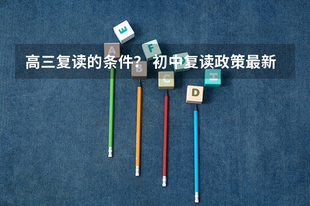 高三复读的条件？ 初中复读政策最新规定