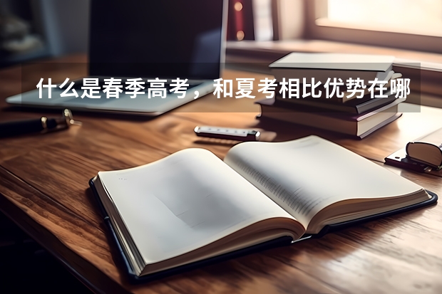 什么是春季高考，和夏考相比优势在哪？