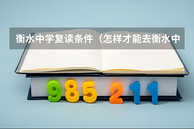 衡水中学复读条件（怎样才能去衡水中学复读啊？）