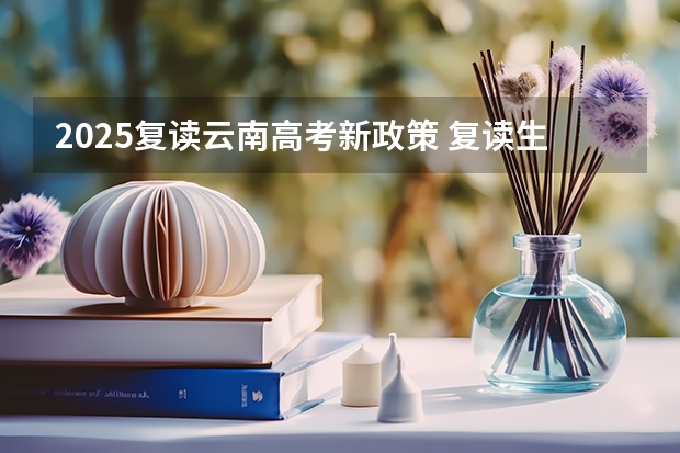 2025复读云南高考新政策 复读生减分政策