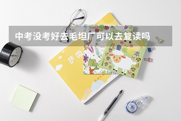 中考没考好去毛坦厂可以去复读吗