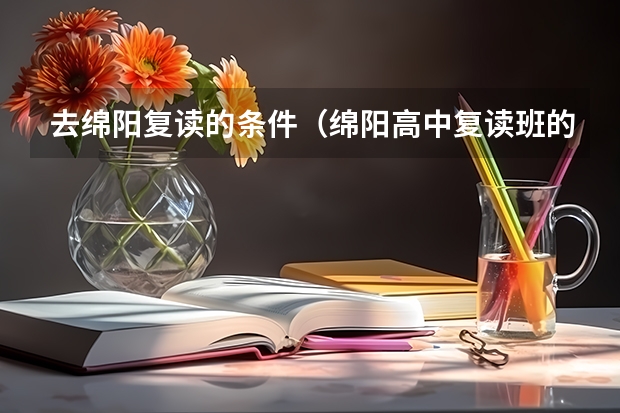 去绵阳复读的条件（绵阳高中复读班的收费和政策）
