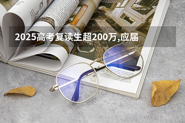 2025高考复读生超200万,应届生450-500分左右最受影响 复读生减分政策
