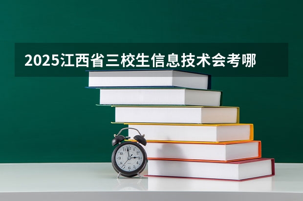 2025江西省三校生信息技术会考哪些