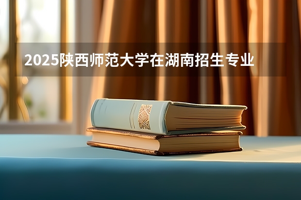 2025陕西师范大学在湖南招生专业（学费情况）
