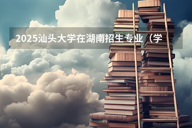 2025汕头大学在湖南招生专业（学费情况）