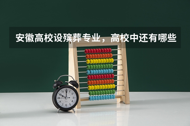 安徽高校设殡葬专业，高校中还有哪些奇葩专业？