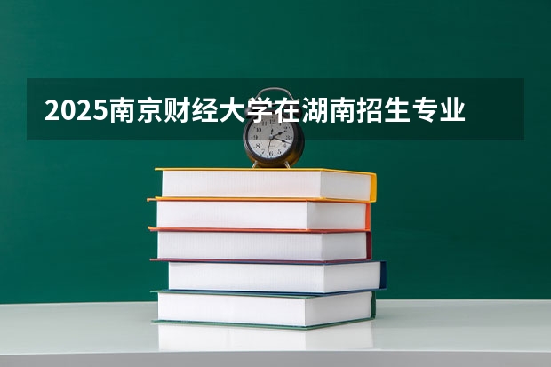2025南京财经大学在湖南招生专业（学费情况）