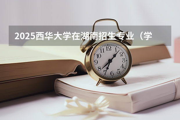 2025西华大学在湖南招生专业（学费情况）