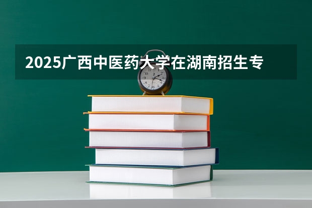 2025广西中医药大学在湖南招生专业（学费情况）