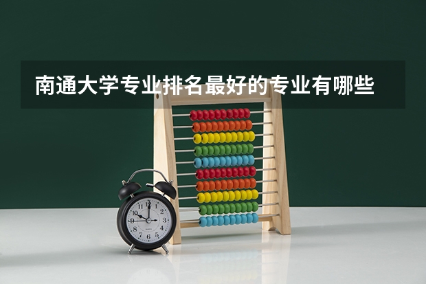 南通大学专业排名最好的专业有哪些