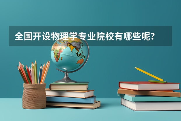 全国开设物理学专业院校有哪些呢？