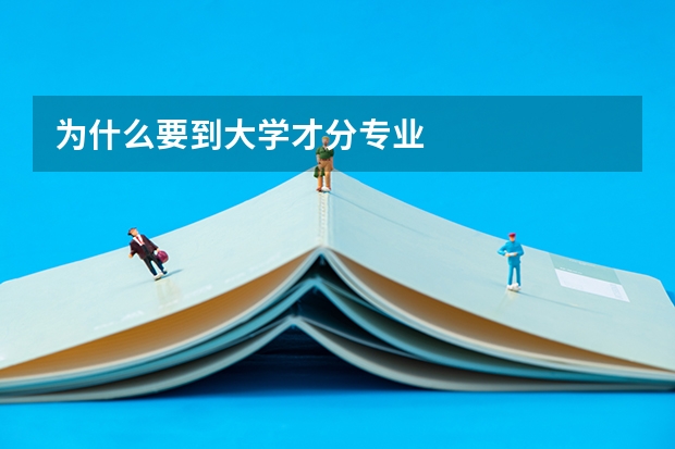 为什么要到大学才分专业