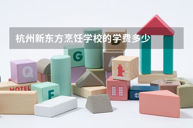 杭州新东方烹饪学校的学费多少