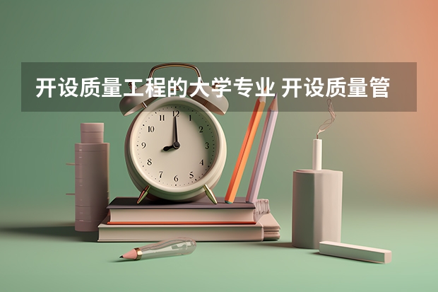 开设质量工程的大学专业 开设质量管理专业的大学有哪