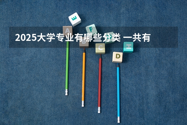 2025大学专业有哪些分类 一共有多少个大学专业