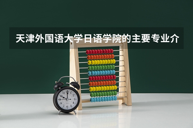 天津外国语大学日语学院的主要专业介绍 去日本留学的前途何在