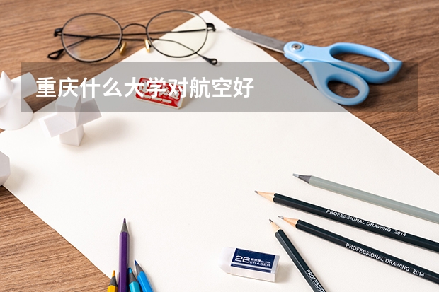 重庆什么大学对航空好
