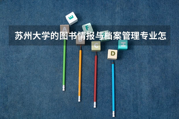 苏州大学的图书情报与档案管理专业怎么样？包括就业，有懂得吗？