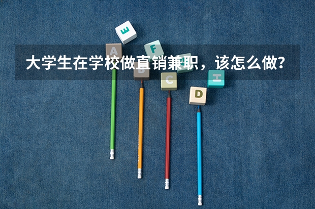 大学生在学校做直销兼职，该怎么做？有什么办法么？有经验的说一下