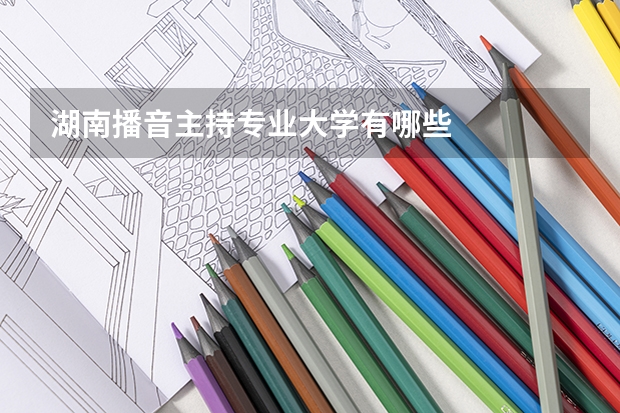 湖南播音主持专业大学有哪些