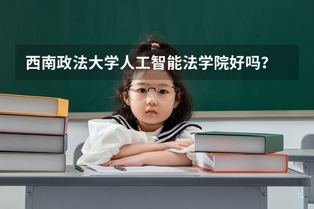 西南政法大学人工智能法学院好吗？