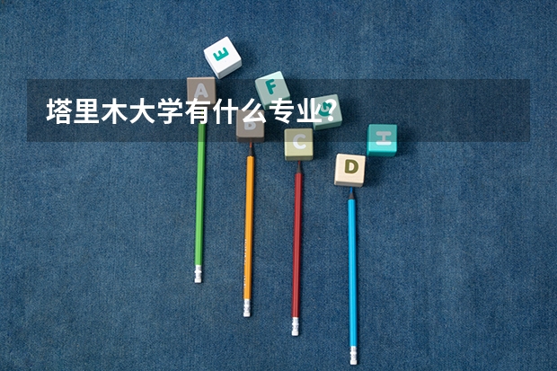 塔里木大学有什么专业?