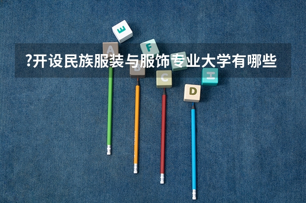 ?开设民族服装与服饰专业大学有哪些